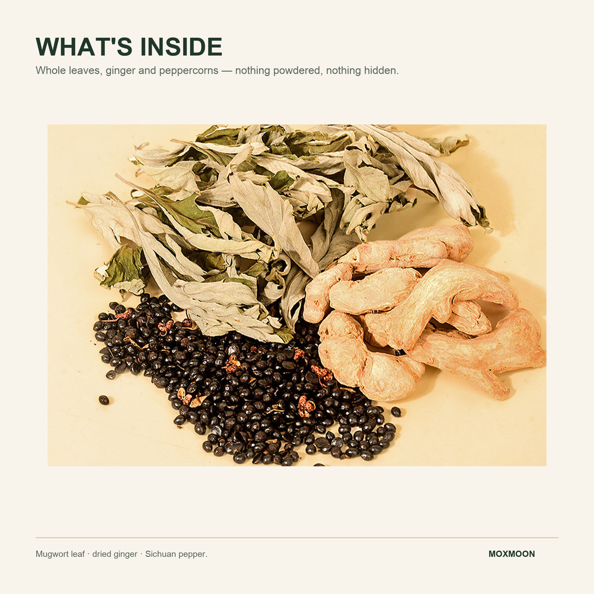 Whole mugwort leaves, ginger pieces and Sichuan peppercorns, nothing powdered, nothing hidden